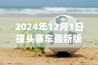 2024年12月1日撞头赛车最新版足球，深度评测，2024年撞头赛车最新版足球——特性、体验与竞品对比