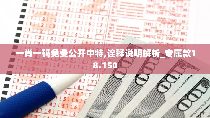 一肖一码免费公开中特,诠释说明解析_专属款18.150