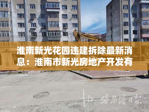 淮南新光花园违建拆除最新消息：淮南市新光房地产开发有限责任公司 