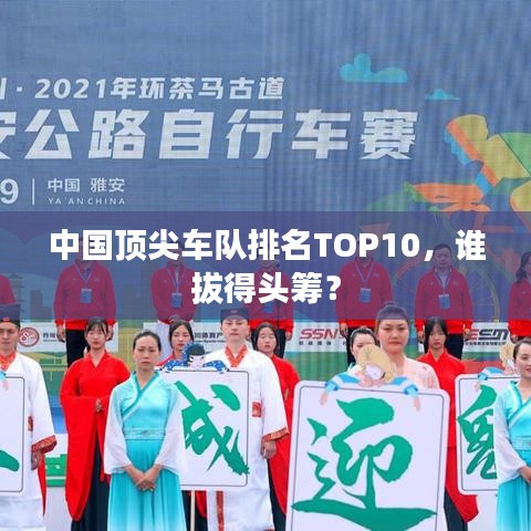 中国顶尖车队排名TOP10，谁拔得头筹？