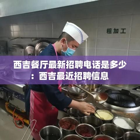 西吉餐厅最新招聘电话是多少：西吉最近招聘信息 
