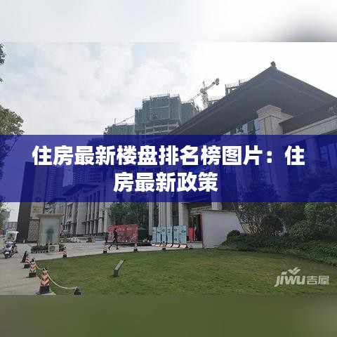 住房最新楼盘排名榜图片：住房最新政策 