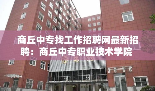 商丘中专找工作招聘网最新招聘：商丘中专职业技术学院 