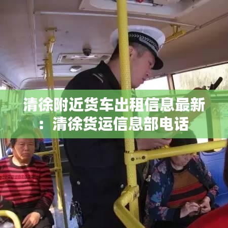 清徐附近货车出租信息最新：清徐货运信息部电话 