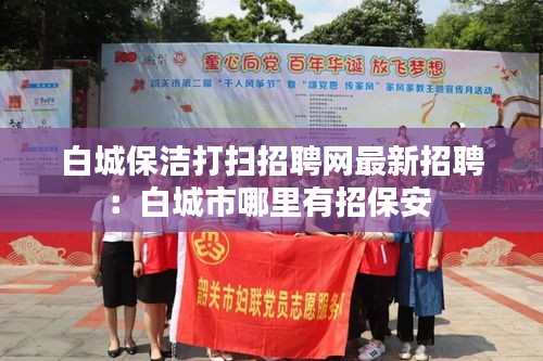白城保洁打扫招聘网最新招聘：白城市哪里有招保安 