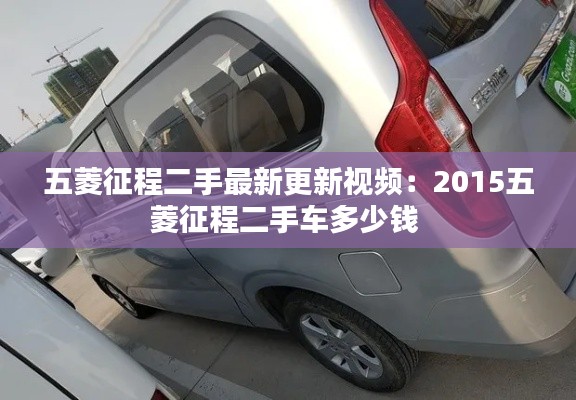 五菱征程二手最新更新视频：2015五菱征程二手车多少钱 