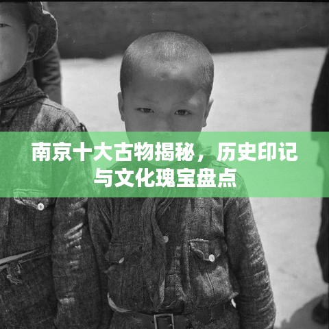 南京十大古物揭秘，历史印记与文化瑰宝盘点
