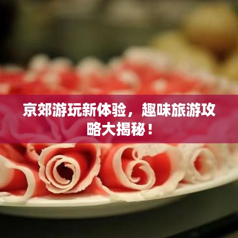 京郊游玩新体验，趣味旅游攻略大揭秘！