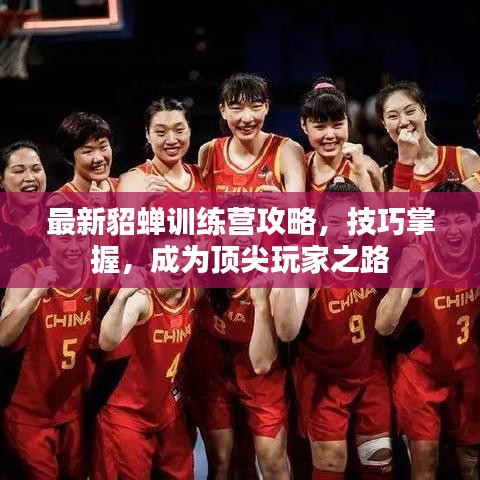 最新貂蝉训练营攻略，技巧掌握，成为顶尖玩家之路