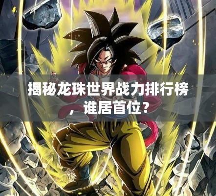 揭秘龙珠世界战力排行榜，谁居首位？