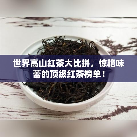 世界高山红茶大比拼，惊艳味蕾的顶级红茶榜单！