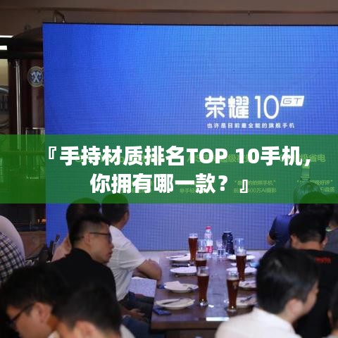 『手持材质排名TOP 10手机，你拥有哪一款？』