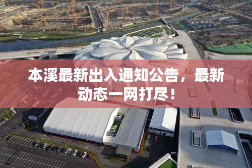 本溪最新出入通知公告，最新动态一网打尽！