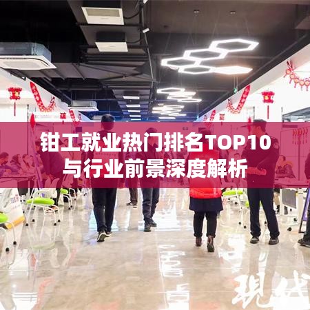 钳工就业热门排名TOP10与行业前景深度解析