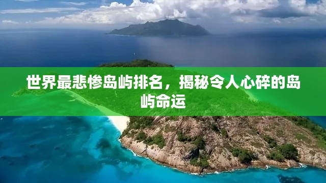 世界最悲惨岛屿排名，揭秘令人心碎的岛屿命运