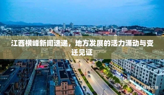 江西横峰新闻速递，地方发展的活力涌动与变迁见证