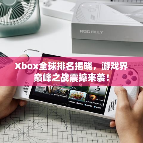 Xbox全球排名揭晓，游戏界巅峰之战震撼来袭！