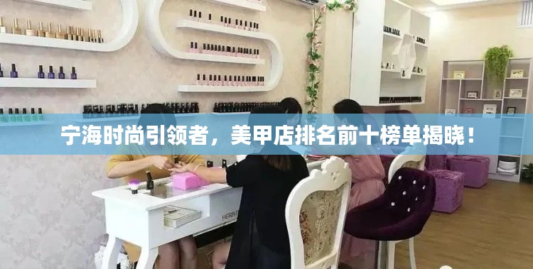 宁海时尚引领者，美甲店排名前十榜单揭晓！