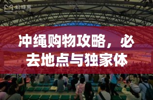 冲绳购物攻略，必去地点与独家体验