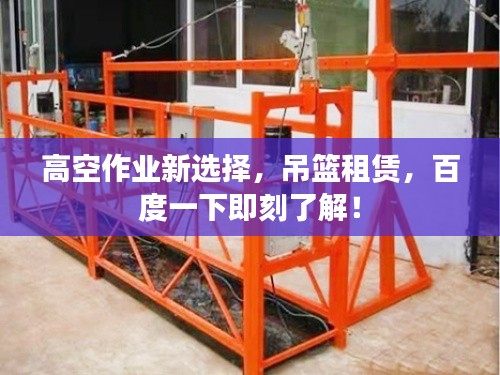 高空作业新选择，吊篮租赁，百度一下即刻了解！