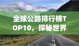 全球公路排行榜TOP10，探秘世界最震撼人心的公路之旅