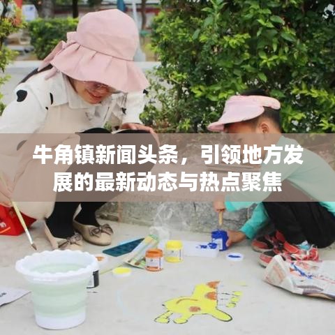 牛角镇新闻头条，引领地方发展的最新动态与热点聚焦