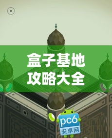 盒子基地攻略大全，一网打尽最新秘籍！